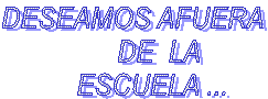 DESEAMOS AFUERA 
         DE  LA   
    ESCUELA ...