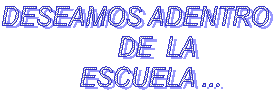 DESEAMOS ADENTRO
         DE  LA   
    ESCUELA ...